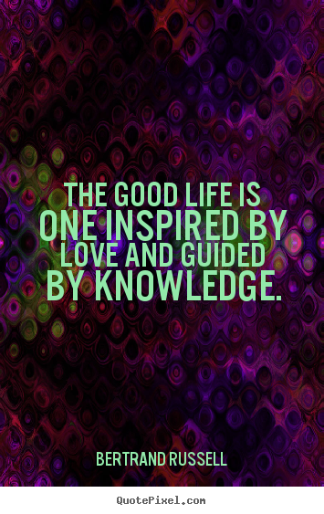 Love quote - The good life is one inspired by love and guided by knowledge.