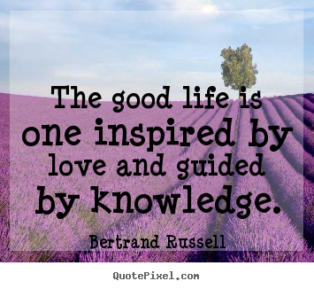 Quotes about love - The good life is one inspired by love and guided by knowledge.