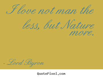 Lord Byron picture quotes - I love not man the less, but nature more. - Love sayings