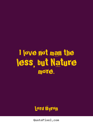Quotes about love - I love not man the less, but nature more.
