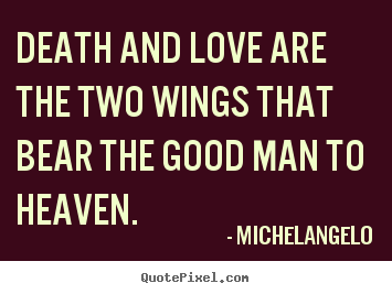 Michelangelo photo quotes - Death and love are the two wings that bear the good man to heaven. - Love quotes