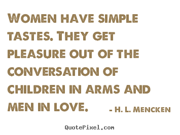 Love quotes - Women have simple tastes. they get pleasure..