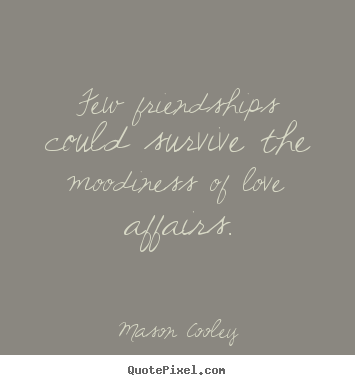 Few friendships could survive the moodiness.. Mason Cooley greatest love quotes