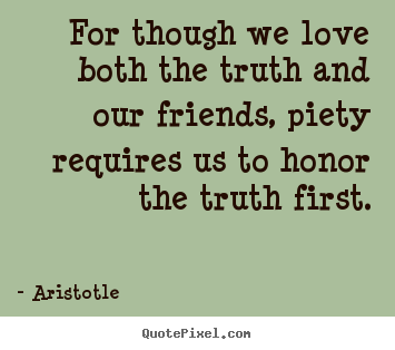 Love quote - For though we love both the truth and our friends,..