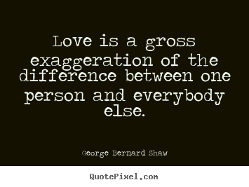 Quotes about love - Love is a gross exaggeration of the difference..