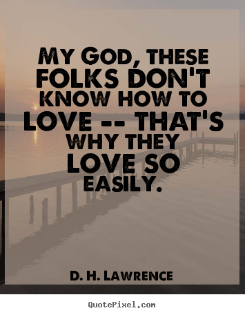 My god, these folks don't know how to love -- that's why they love.. D. H. Lawrence great love quotes