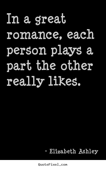 Sayings about love - In a great romance, each person plays a part the..