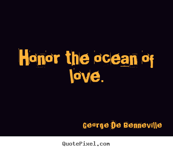 Quote about love - Honor the ocean of love.