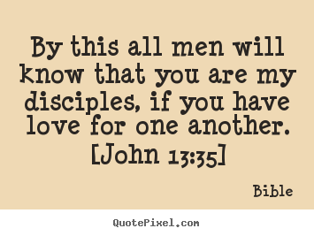 By this all men will know that you are my disciples, if you have love.. Bible  love quotes