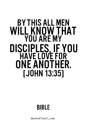 By this all men will know that you are my disciples, if you have love.. Bible greatest love quote
