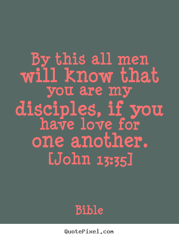 By this all men will know that you are my disciples, if you have.. Bible  love quotes