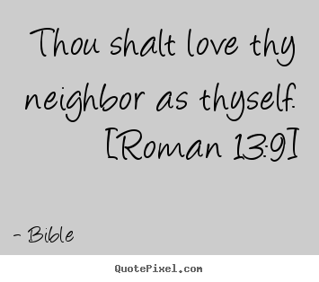 Bible photo quote - Thou shalt love thy neighbor as thyself. [roman 13:9] - Love quotes