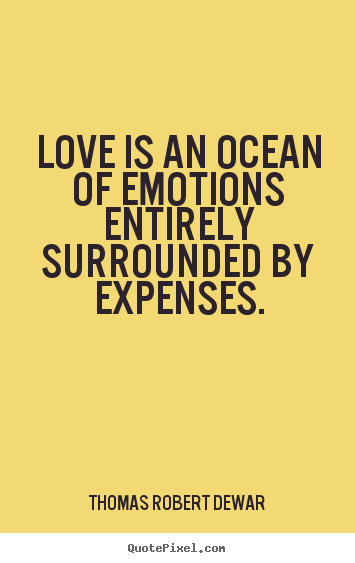 Love quote - Love is an ocean of emotions entirely surrounded by expenses.