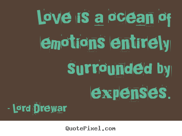 How to design picture sayings about love - Love is a ocean of emotions entirely surrounded by expenses.