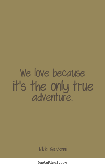 Nikki Giovanni photo quotes - We love because it's the only true adventure. - Love quotes
