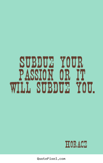 Design your own picture quotes about love - Subdue your passion or it will subdue you.