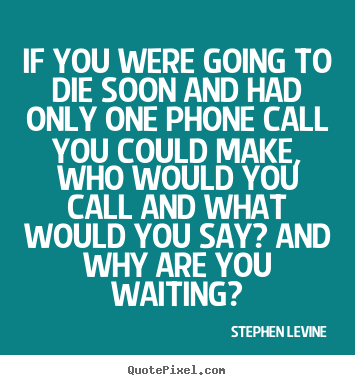 If you were going to die soon and had only.. Stephen Levine top love quote