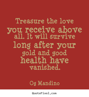 Love quotes - Treasure the love you receive above all. it will survive..