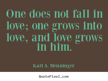 Make personalized image quote about love - One does not fall in love; one grows into love, and love grows..
