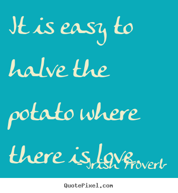 Quotes about love - It is easy to halve the potato where there is love.