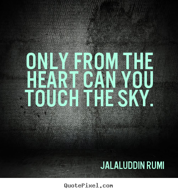 Only from the heart can you touch the sky. Jalal-Uddin Rumi good love quotes