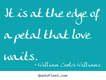 Design your own picture quote about love - It is at the edge of a petal that love waits.