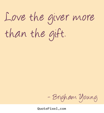 Love the giver more than the gift. Brigham Young best love quotes