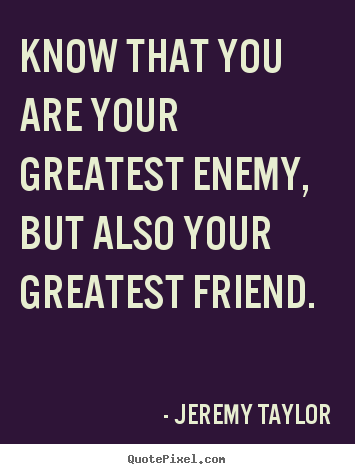Know that you are your greatest enemy, but also.. Jeremy Taylor top love quotes