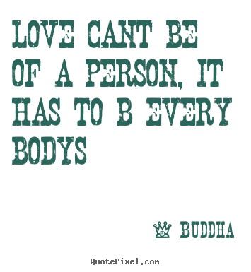 Love quotes - Love cant be of a person, it has to b every bodys