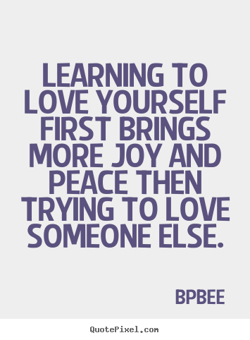 How to design picture quote about love - Learning to love yourself first brings more joy and peace then trying..