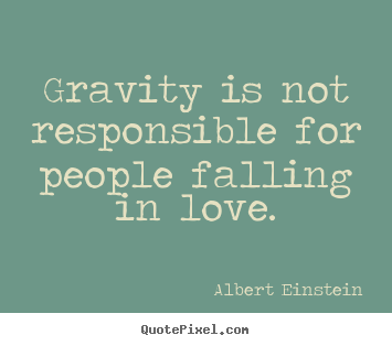 Love quotes - Gravity is not responsible for people falling..