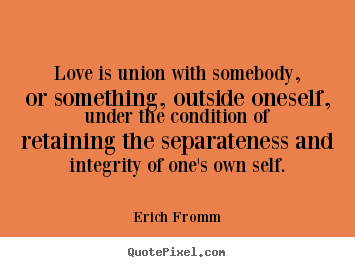 Erich Fromm photo quotes - Love is union with somebody, or something, outside.. - Love quotes