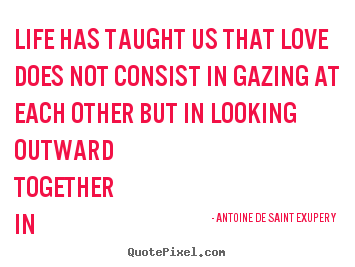 Create your own picture quotes about love - Life has taught us that love does not consist in gazing at..