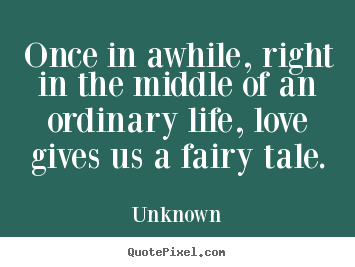 Love quote - Once in awhile, right in the middle of an ordinary..