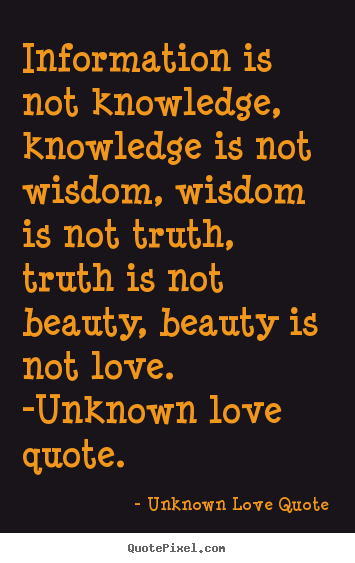 Unknown Love Quote picture quotes - Information is not knowledge, knowledge.. - Love quotes