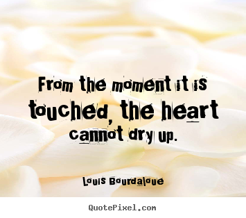Love quotes - From the moment it is touched, the heart cannot dry up.