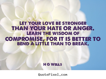 H G Wells picture quotes - Let your love be stronger than your hate or anger. learn.. - Love sayings