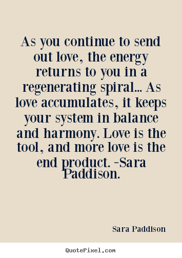 Love quote - As you continue to send out love, the energy returns to you..
