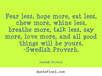 Love sayings - Fear less, hope more, eat less, chew more, whine less, breathe more, talk..