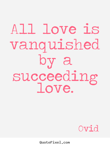 Ovid picture quotes - All love is vanquished by a succeeding love. - Love quotes