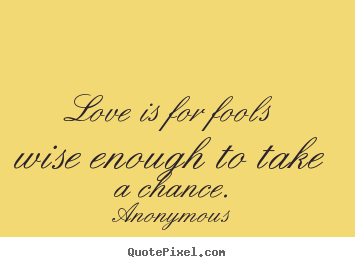 Anonymous picture quotes - Love is for fools wise enough to take a.. - Love quote