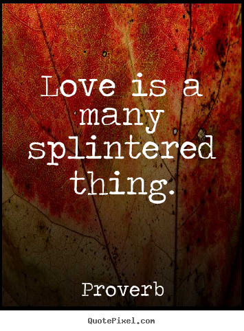Design custom picture quotes about love - Love is a many splintered thing.