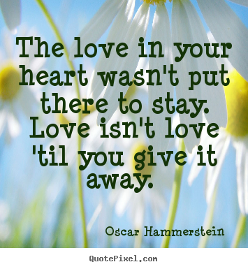 Create your own picture quote about love - The love in your heart wasn't put there to stay. love isn't..