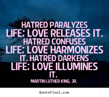 Hatred paralyzes life; love releases it. hatred confuses life;.. Martin Luther King, Jr. famous love sayings