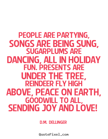 D.M.  Dellinger poster quote - People are partying, songs are being sung, sugarplums.. - Love quote