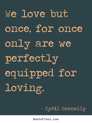 Sayings about love - We love but once, for once only are we perfectly..