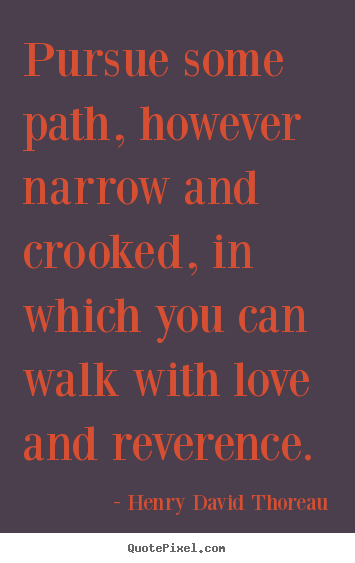 Quotes about love - Pursue some path, however narrow and crooked, in which..