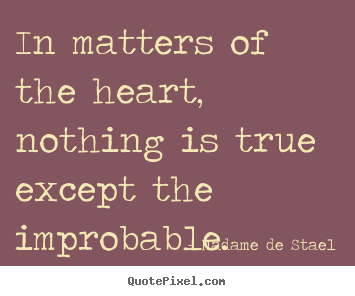 Love quote - In matters of the heart, nothing is true except the improbable.