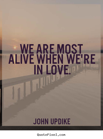 Love quotes - We are most alive when we're in love.