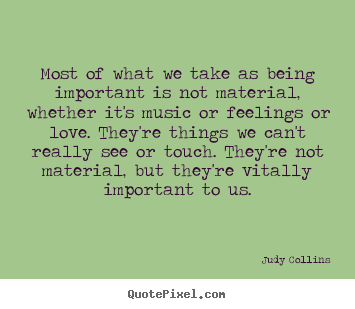 Quote about love - Most of what we take as being important is not material,..